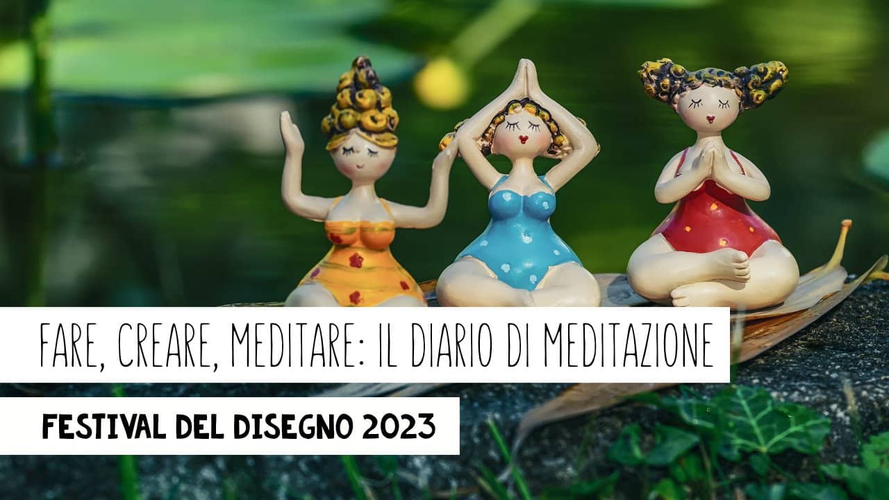 FARE, CREARE, MEDITARE: IL DIARIO DI MEDITAZIONE - festival del disegno 2023
